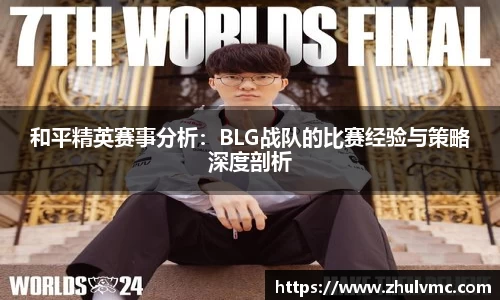 和平精英赛事分析：BLG战队的比赛经验与策略深度剖析