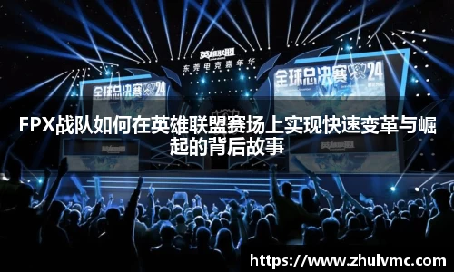 FPX战队如何在英雄联盟赛场上实现快速变革与崛起的背后故事